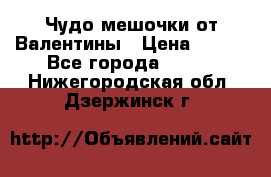 Чудо мешочки от Валентины › Цена ­ 680 - Все города  »    . Нижегородская обл.,Дзержинск г.